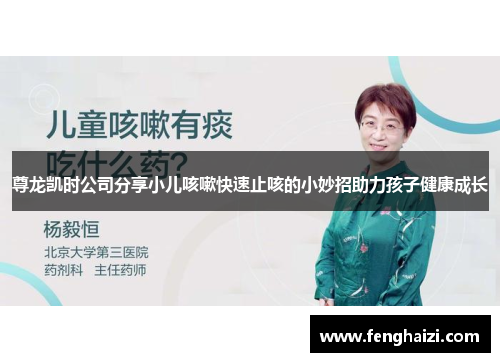 尊龙凯时公司分享小儿咳嗽快速止咳的小妙招助力孩子健康成长