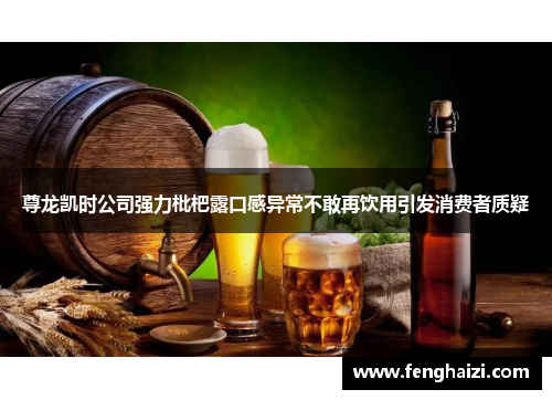 尊龙凯时公司强力枇杷露口感异常不敢再饮用引发消费者质疑