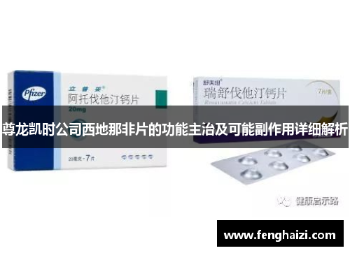 尊龙凯时公司西地那非片的功能主治及可能副作用详细解析