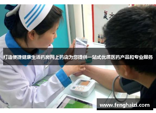 打造便捷健康生活药房网上药店为您提供一站式优质医药产品和专业服务