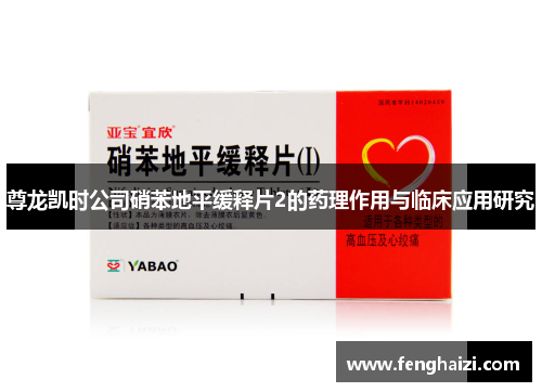 尊龙凯时公司硝苯地平缓释片2的药理作用与临床应用研究