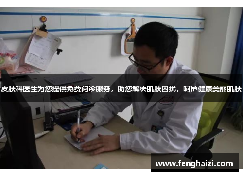 皮肤科医生为您提供免费问诊服务，助您解决肌肤困扰，呵护健康美丽肌肤